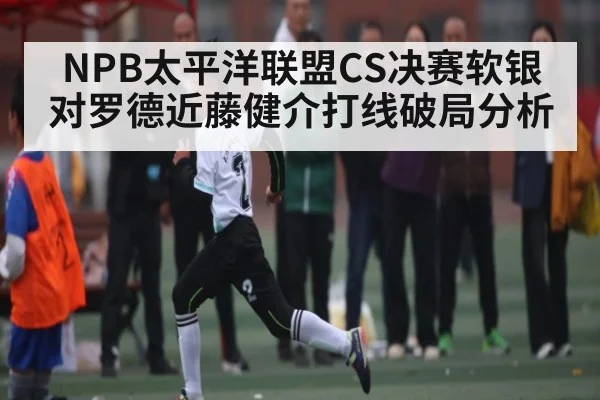 NPB太平洋联盟CS决赛软银对罗德近藤健介打线破局分析