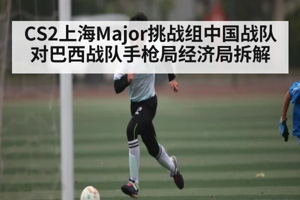 CS2上海Major挑战组中国战队对巴西战队手枪局经济局拆解